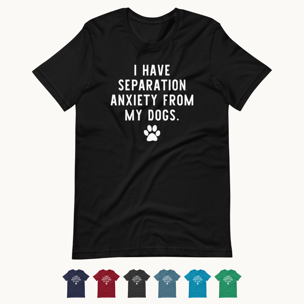 I Have Separation Anxiety from My Dogs T-Shirt