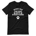 When I Die The Dog Gets Everything T-Shirt