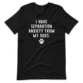 I Have Separation Anxiety from My Dogs T-Shirt