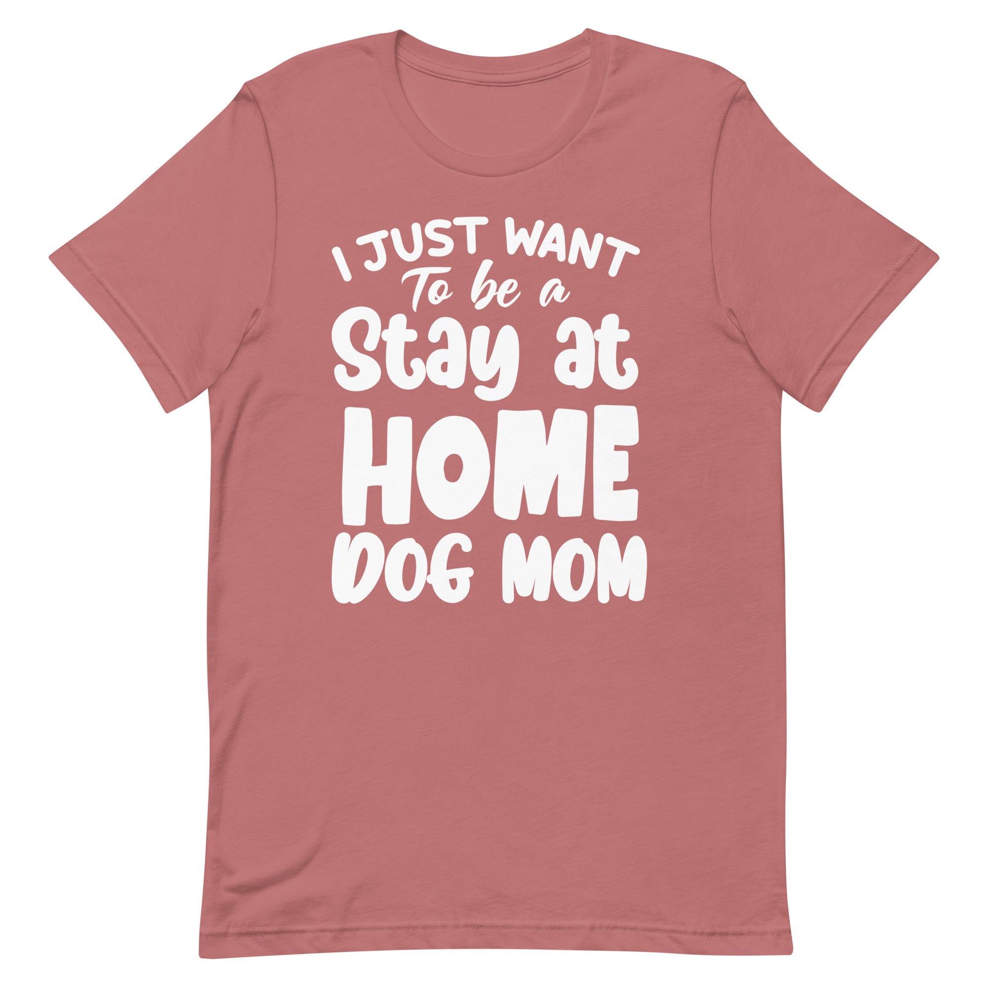 I Just Want to Be a Stay at Home Dog Mom T-Shirt